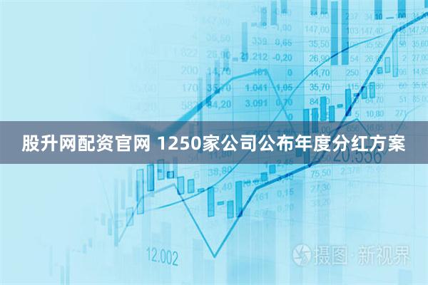 股升网配资官网 1250家公司公布年度分红方案