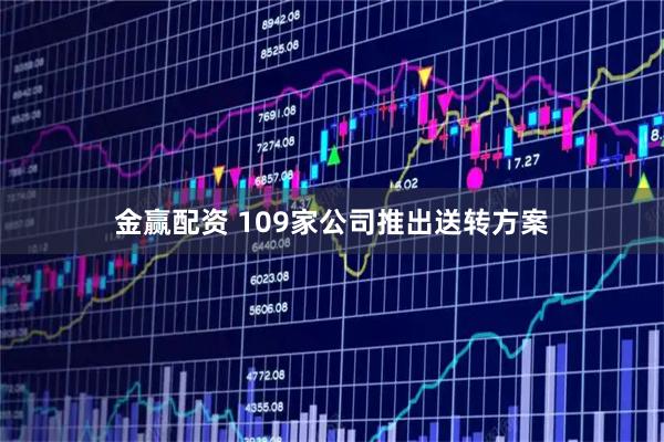 金赢配资 109家公司推出送转方案