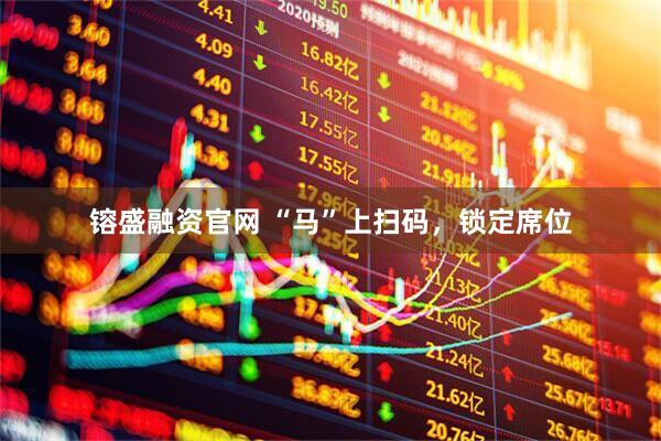 镕盛融资官网 “马”上扫码，锁定席位
