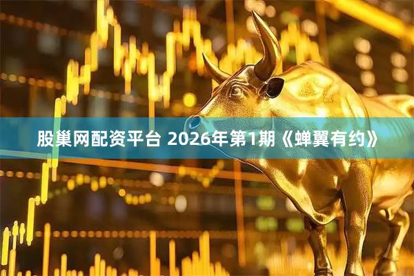 股巢网配资平台 2026年第1期《蝉翼有约》