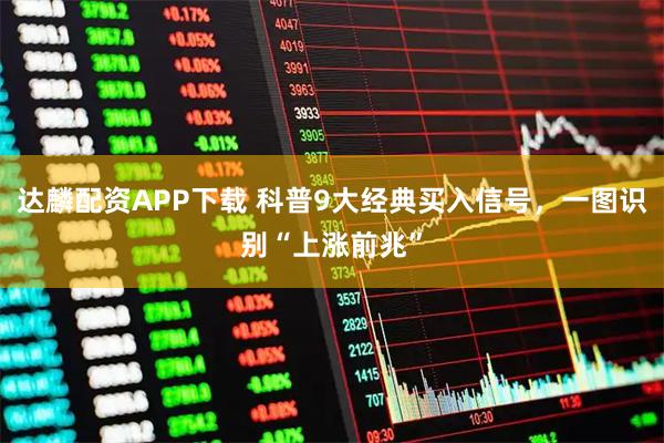 达麟配资APP下载 科普9大经典买入信号，一图识别“上涨前兆”