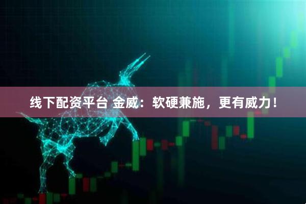 线下配资平台 金威：软硬兼施，更有威力！
