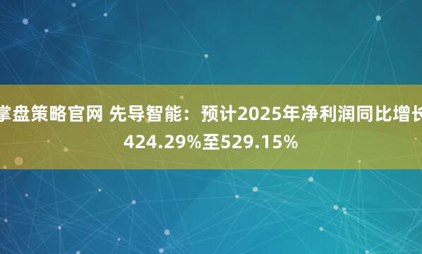 掌盘策略官网 先导智能：预计2025年净利润同比增长424.29%至529.15%