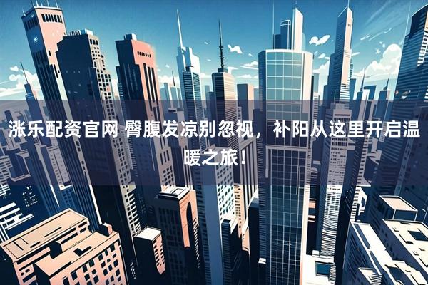 涨乐配资官网 臀腹发凉别忽视，补阳从这里开启温暖之旅！