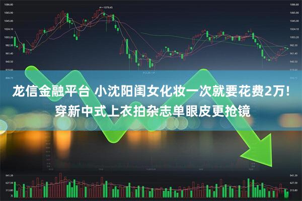 龙信金融平台 小沈阳闺女化妆一次就要花费2万! 穿新中式上衣拍杂志单眼皮更抢镜